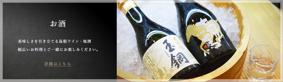 お酒 美味しさを引き立てる島根ワイン・地酒 幅広いお料理とご一緒にお楽しみください。 詳細はこちら
